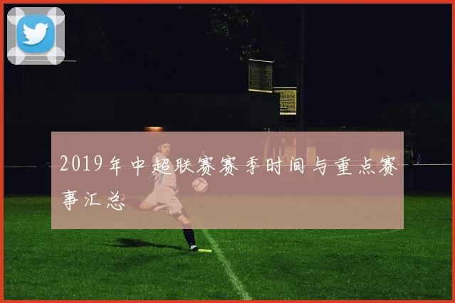 2019年中超联赛赛季时间与重点赛事汇总