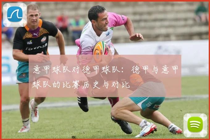 意甲球队对德甲球队：德甲与意甲球队的比赛历史与对比