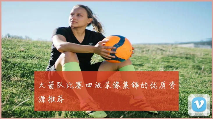 火箭队比赛回放录像集锦的优质资源推荐