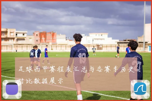 足球西甲赛程表汇总与各赛季历史对比数据展示