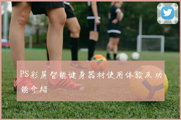 PS彩屏智能健身器材使用体验及功能介绍