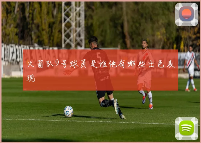 火箭队9号球员是谁他有哪些出色表现
