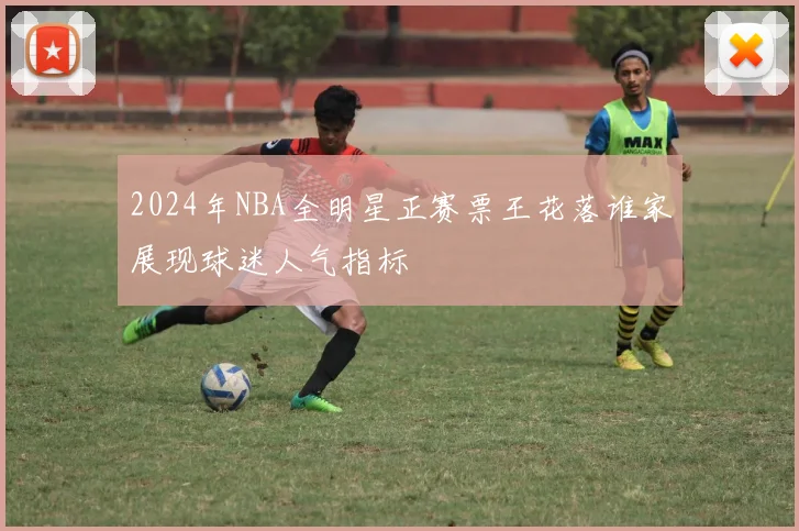 2024年NBA全明星正赛票王花落谁家展现球迷人气指标