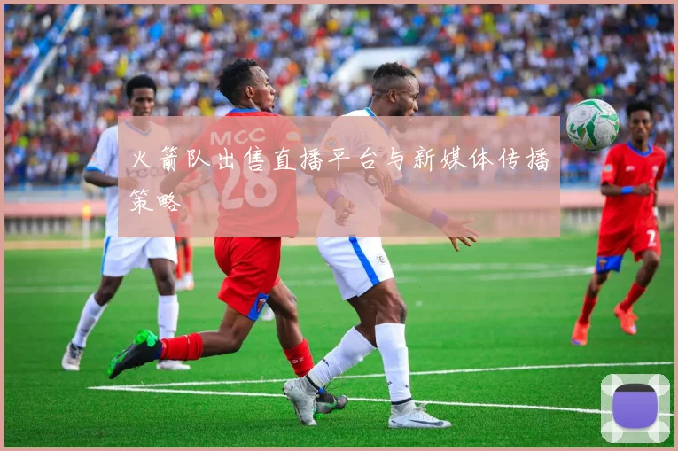 火箭队出售直播平台与新媒体传播策略