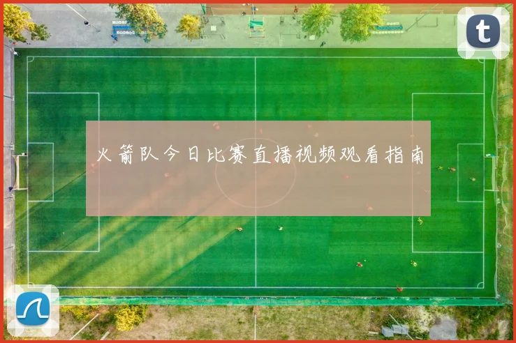 火箭队今日比赛直播视频观看指南