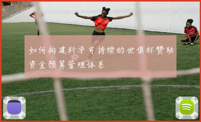 如何构建科学可持续的世俱杯赞助资金预算管理体系