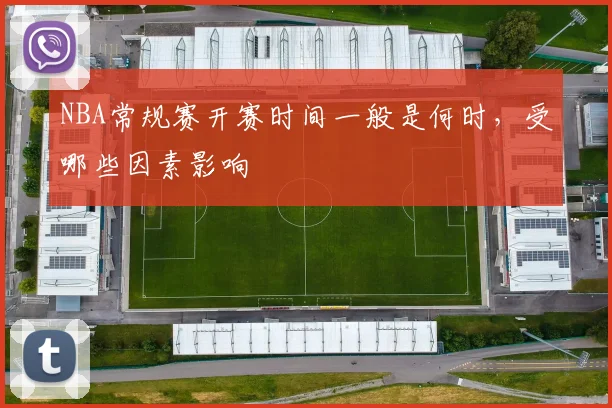 NBA常规赛开赛时间一般是何时,受哪些因素影响