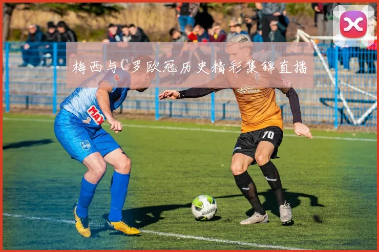 梅西与C罗欧冠历史精彩集锦直播