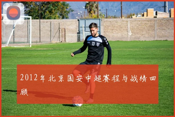 2012年北京国安中超赛程与战绩回顾