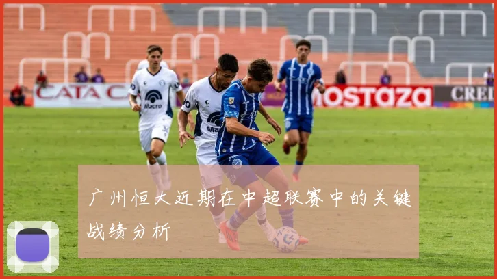 广州恒大近期在中超联赛中的关键战绩分析