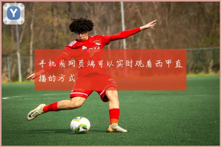 手机或网页端可以实时观看西甲直播的方式
