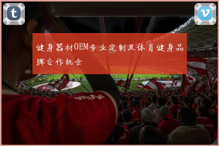 健身器材OEM专业定制及体育健身品牌合作机会