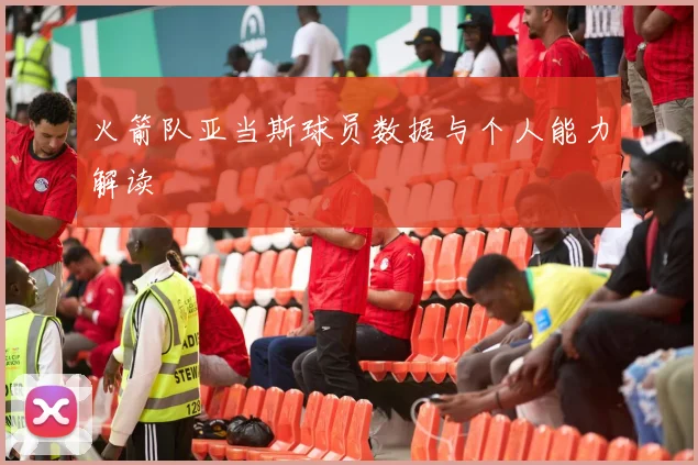 火箭队亚当斯球员数据与个人能力解读